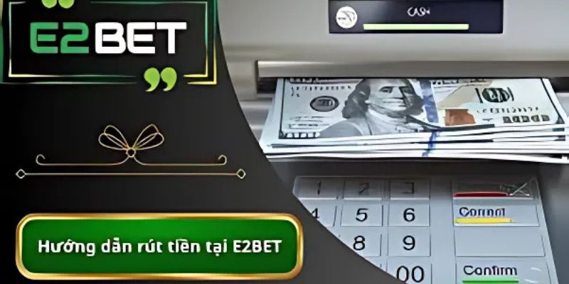 Cách rút tiền tại e2bet đơn giản và bảo mật