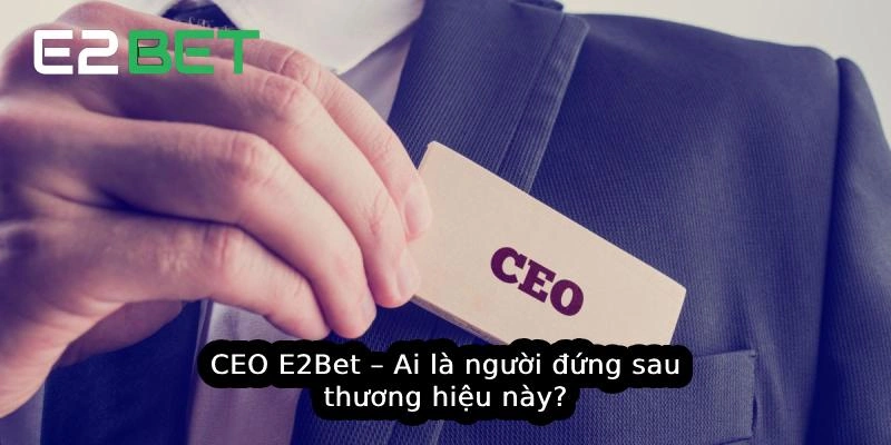 CEO E2Bet – Ai là người đứng sau thương hiệu này?