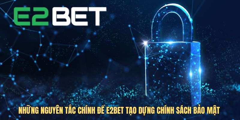 Những nguyên tắc chính để E2BET tạo dựng chính sách bảo mật 